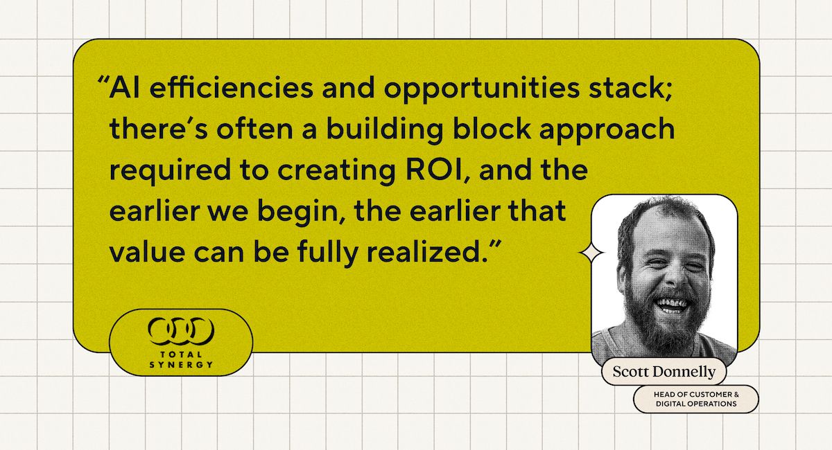 AI efficiencies and opportunities stack; there's often a building block approach required to creating ROI, and the earlier we begin, the earlier that value can be fully realized - Scott Donnelly, Head of Customer & Digital Operations, Total Synergy